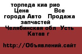 торпеда киа рио 3 › Цена ­ 10 000 - Все города Авто » Продажа запчастей   . Челябинская обл.,Усть-Катав г.